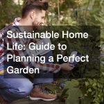 Sustainable Home Life: Guide to Planning a Perfect Garden